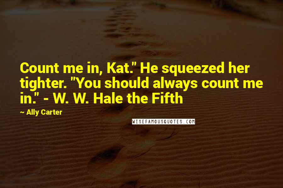 Ally Carter Quotes: Count me in, Kat." He squeezed her tighter. "You should always count me in." - W. W. Hale the Fifth