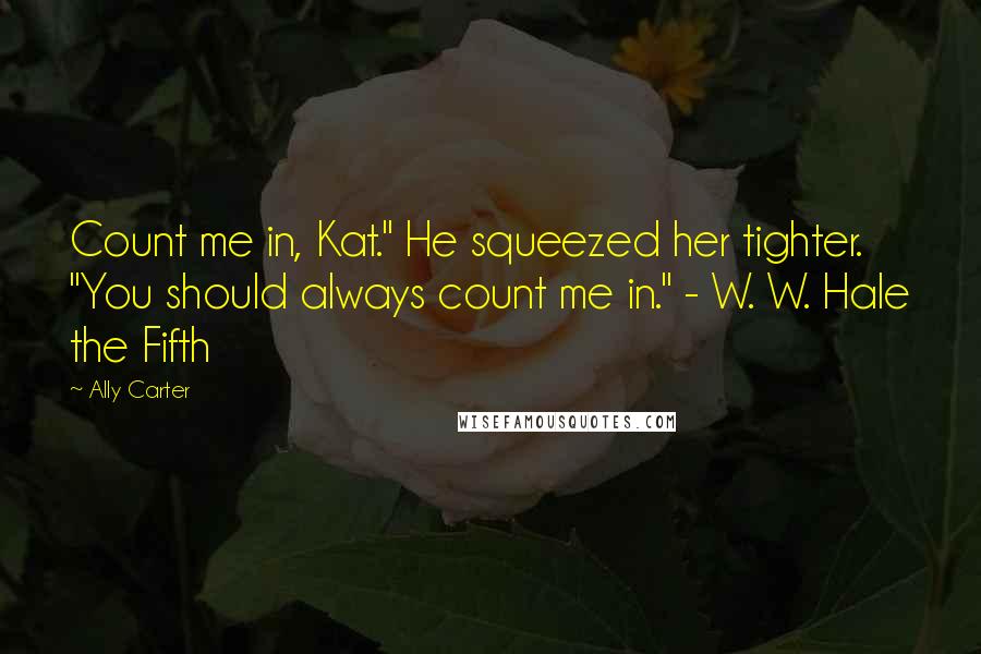 Ally Carter Quotes: Count me in, Kat." He squeezed her tighter. "You should always count me in." - W. W. Hale the Fifth