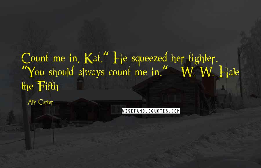Ally Carter Quotes: Count me in, Kat." He squeezed her tighter. "You should always count me in." - W. W. Hale the Fifth
