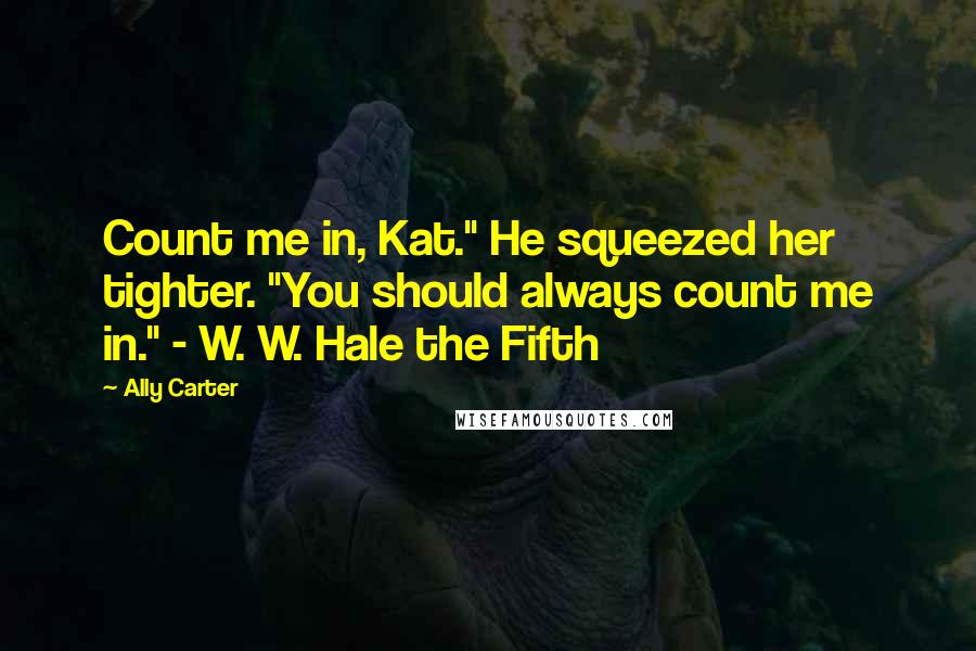 Ally Carter Quotes: Count me in, Kat." He squeezed her tighter. "You should always count me in." - W. W. Hale the Fifth