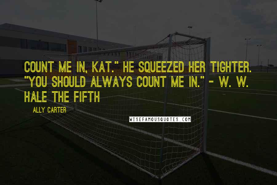 Ally Carter Quotes: Count me in, Kat." He squeezed her tighter. "You should always count me in." - W. W. Hale the Fifth