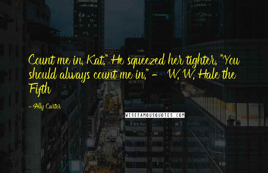 Ally Carter Quotes: Count me in, Kat." He squeezed her tighter. "You should always count me in." - W. W. Hale the Fifth