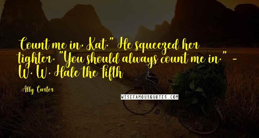 Ally Carter Quotes: Count me in, Kat." He squeezed her tighter. "You should always count me in." - W. W. Hale the Fifth