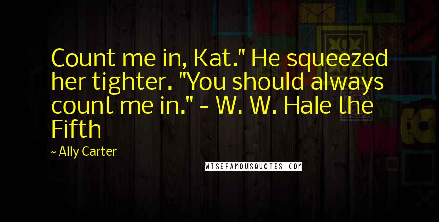 Ally Carter Quotes: Count me in, Kat." He squeezed her tighter. "You should always count me in." - W. W. Hale the Fifth