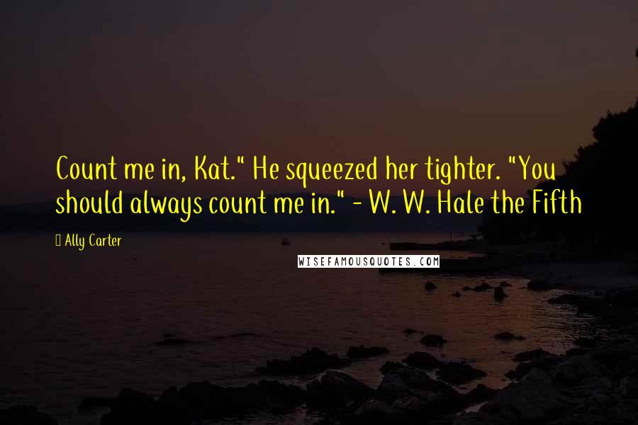 Ally Carter Quotes: Count me in, Kat." He squeezed her tighter. "You should always count me in." - W. W. Hale the Fifth