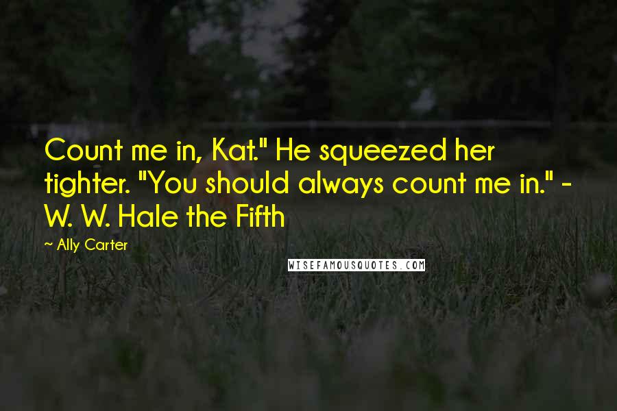 Ally Carter Quotes: Count me in, Kat." He squeezed her tighter. "You should always count me in." - W. W. Hale the Fifth