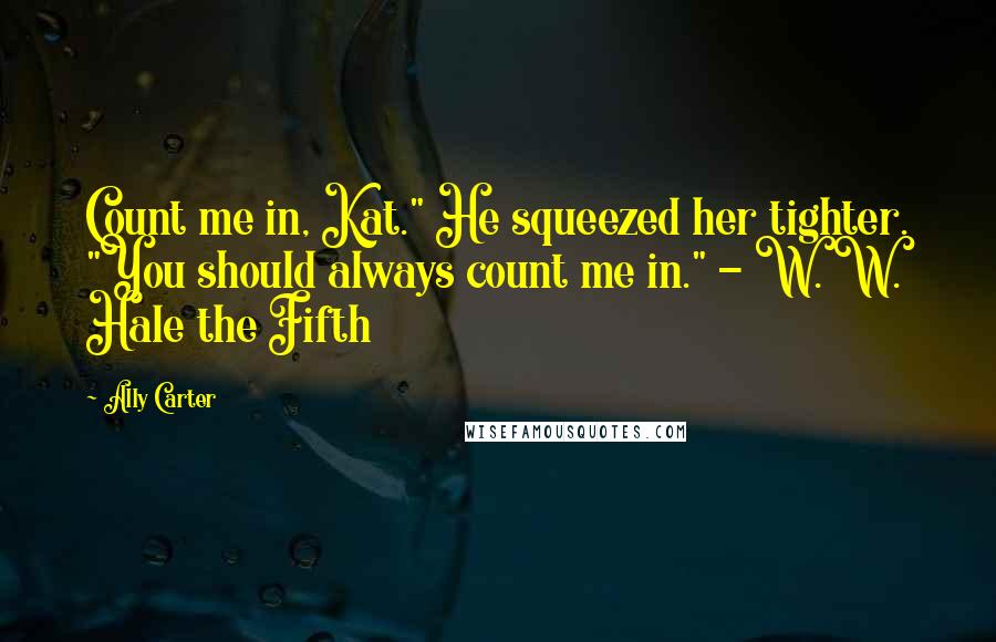 Ally Carter Quotes: Count me in, Kat." He squeezed her tighter. "You should always count me in." - W. W. Hale the Fifth