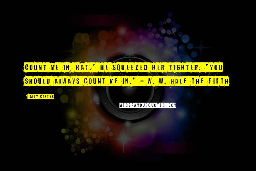 Ally Carter Quotes: Count me in, Kat." He squeezed her tighter. "You should always count me in." - W. W. Hale the Fifth