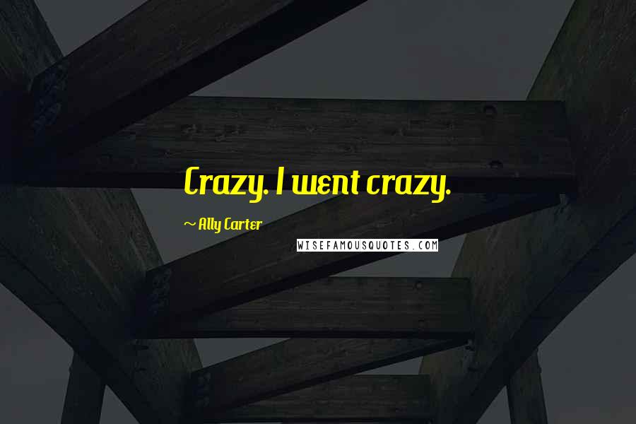 Ally Carter Quotes: Crazy. I went crazy.