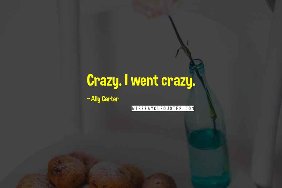 Ally Carter Quotes: Crazy. I went crazy.