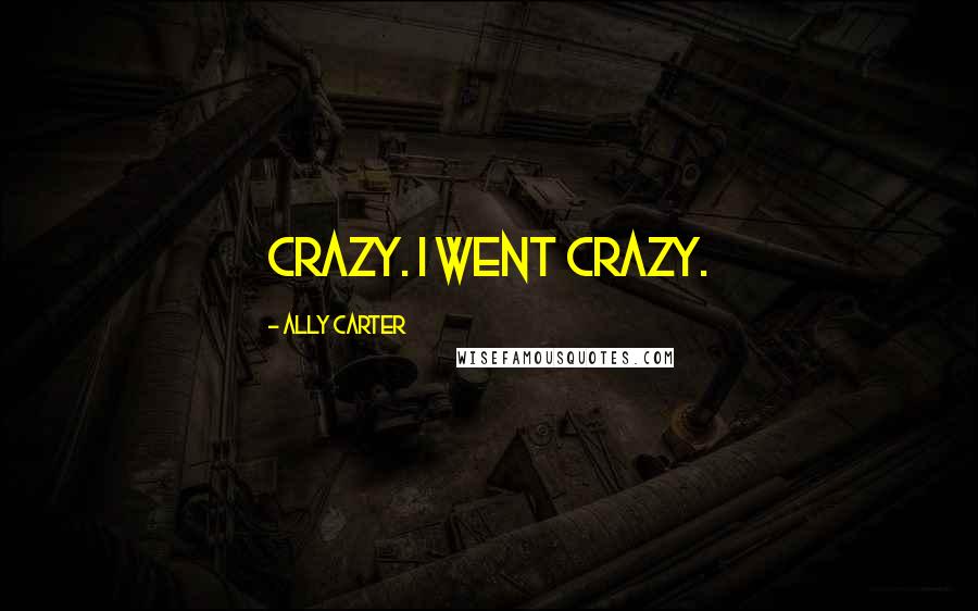 Ally Carter Quotes: Crazy. I went crazy.