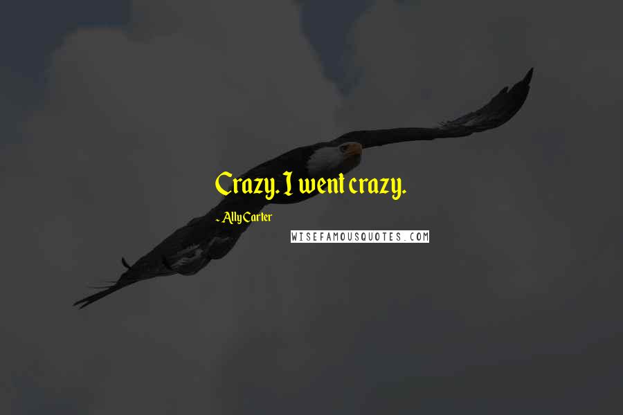 Ally Carter Quotes: Crazy. I went crazy.