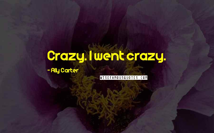 Ally Carter Quotes: Crazy. I went crazy.