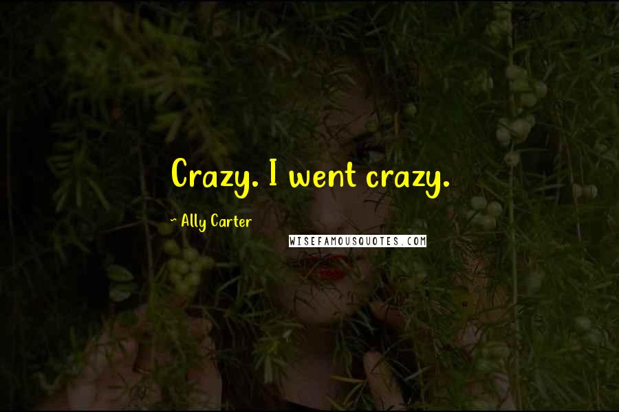 Ally Carter Quotes: Crazy. I went crazy.