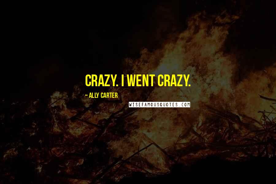 Ally Carter Quotes: Crazy. I went crazy.