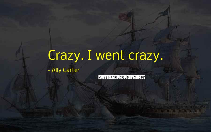 Ally Carter Quotes: Crazy. I went crazy.