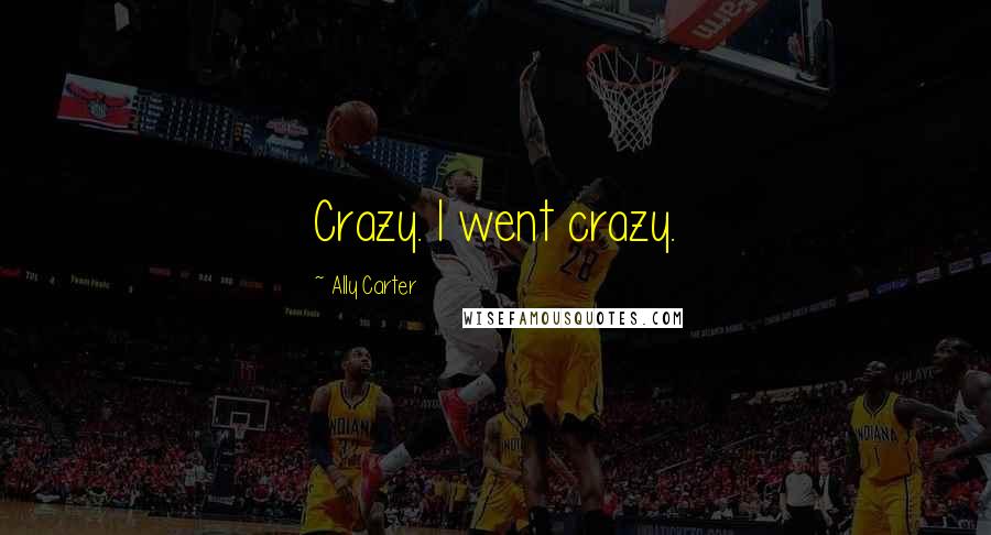 Ally Carter Quotes: Crazy. I went crazy.