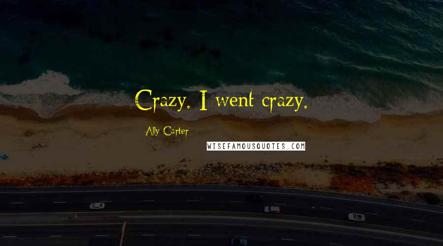 Ally Carter Quotes: Crazy. I went crazy.