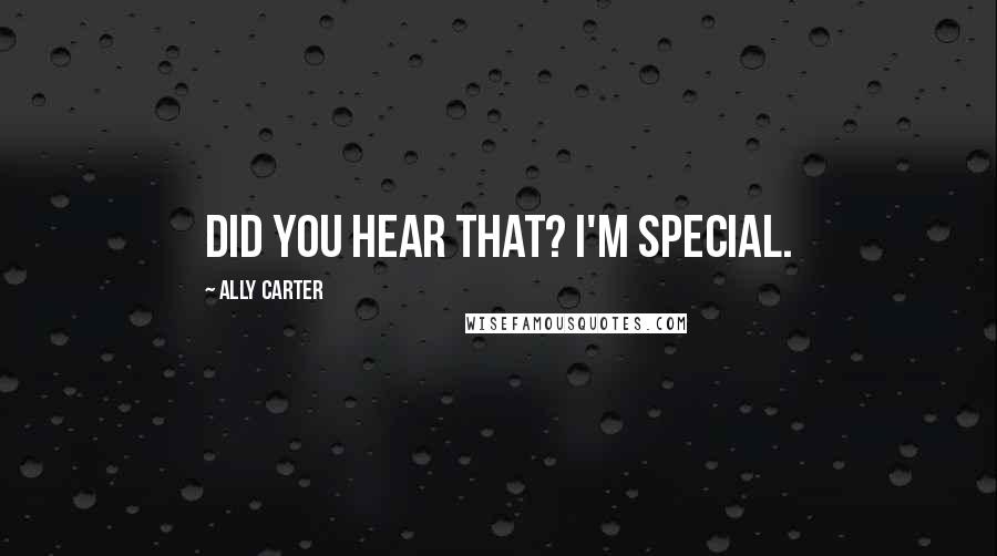 Ally Carter Quotes: Did you hear that? I'm special.