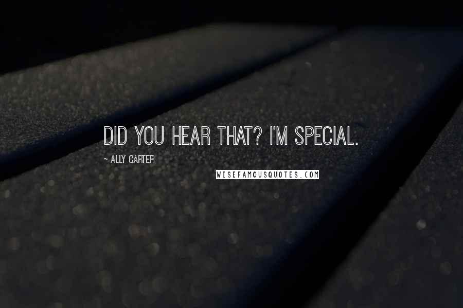 Ally Carter Quotes: Did you hear that? I'm special.