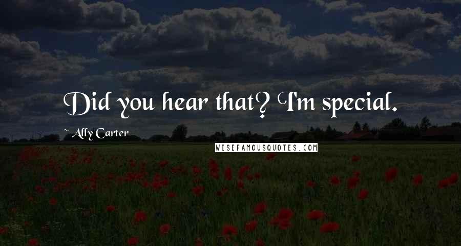 Ally Carter Quotes: Did you hear that? I'm special.