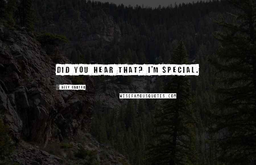 Ally Carter Quotes: Did you hear that? I'm special.