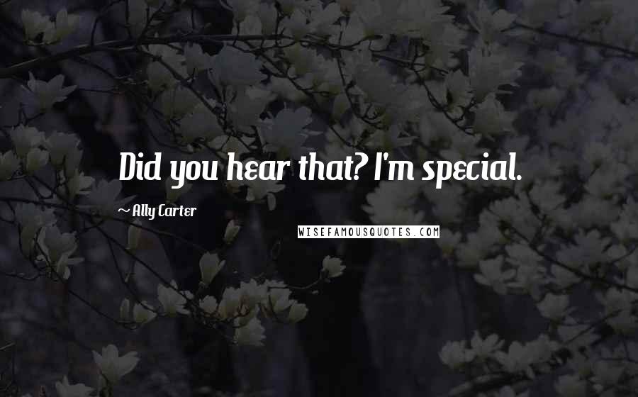 Ally Carter Quotes: Did you hear that? I'm special.