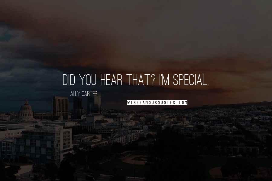 Ally Carter Quotes: Did you hear that? I'm special.