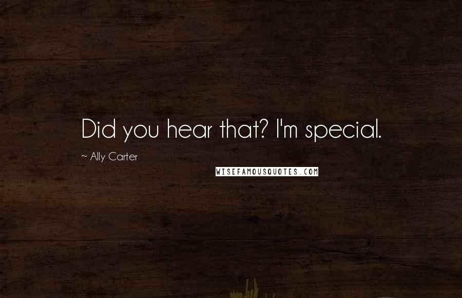 Ally Carter Quotes: Did you hear that? I'm special.