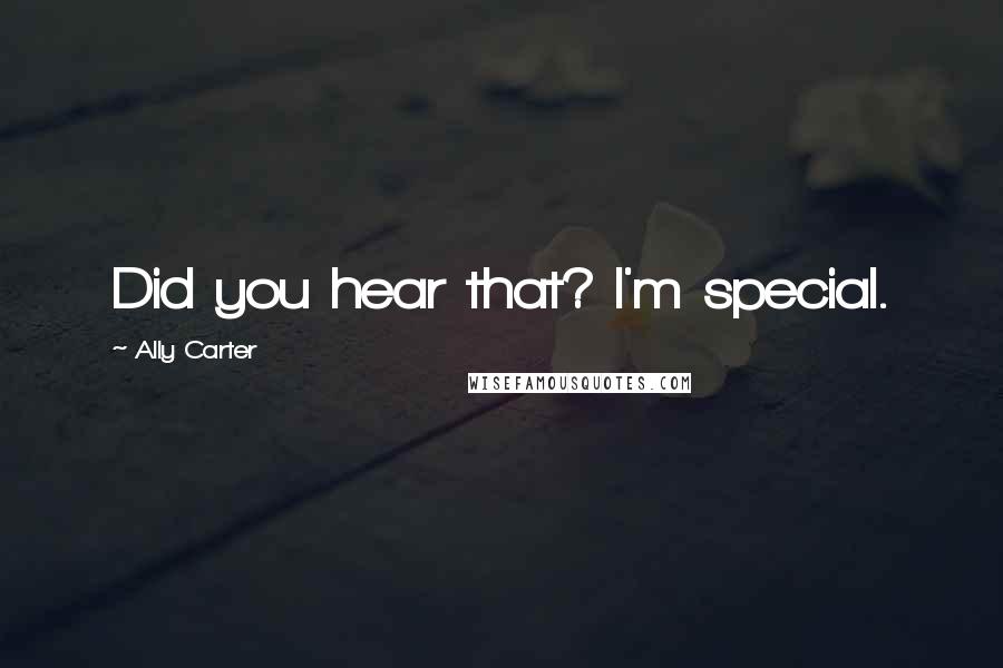 Ally Carter Quotes: Did you hear that? I'm special.