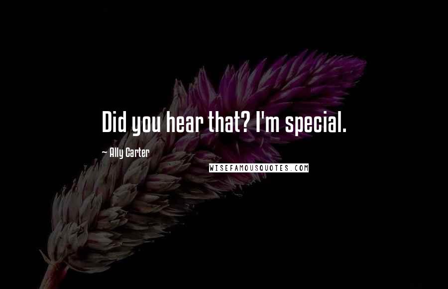 Ally Carter Quotes: Did you hear that? I'm special.