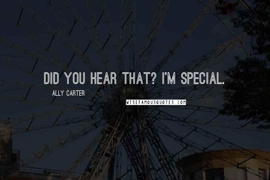 Ally Carter Quotes: Did you hear that? I'm special.