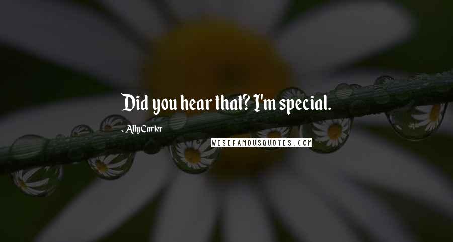 Ally Carter Quotes: Did you hear that? I'm special.