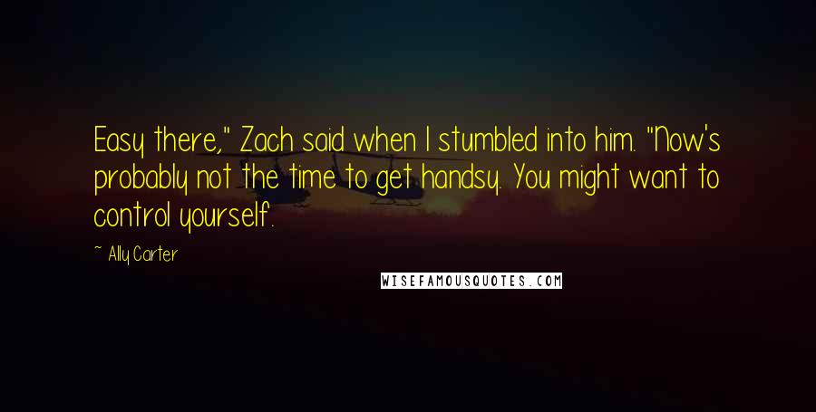 Ally Carter Quotes: Easy there," Zach said when I stumbled into him. "Now's probably not the time to get handsy. You might want to control yourself.