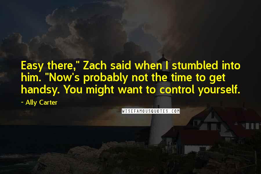 Ally Carter Quotes: Easy there," Zach said when I stumbled into him. "Now's probably not the time to get handsy. You might want to control yourself.