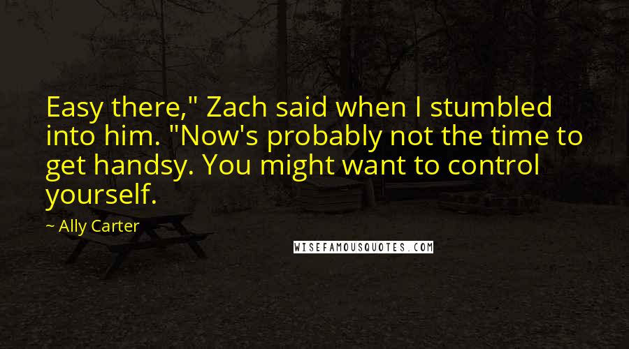 Ally Carter Quotes: Easy there," Zach said when I stumbled into him. "Now's probably not the time to get handsy. You might want to control yourself.