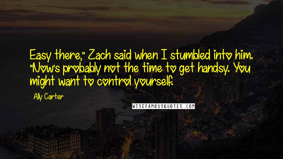 Ally Carter Quotes: Easy there," Zach said when I stumbled into him. "Now's probably not the time to get handsy. You might want to control yourself.