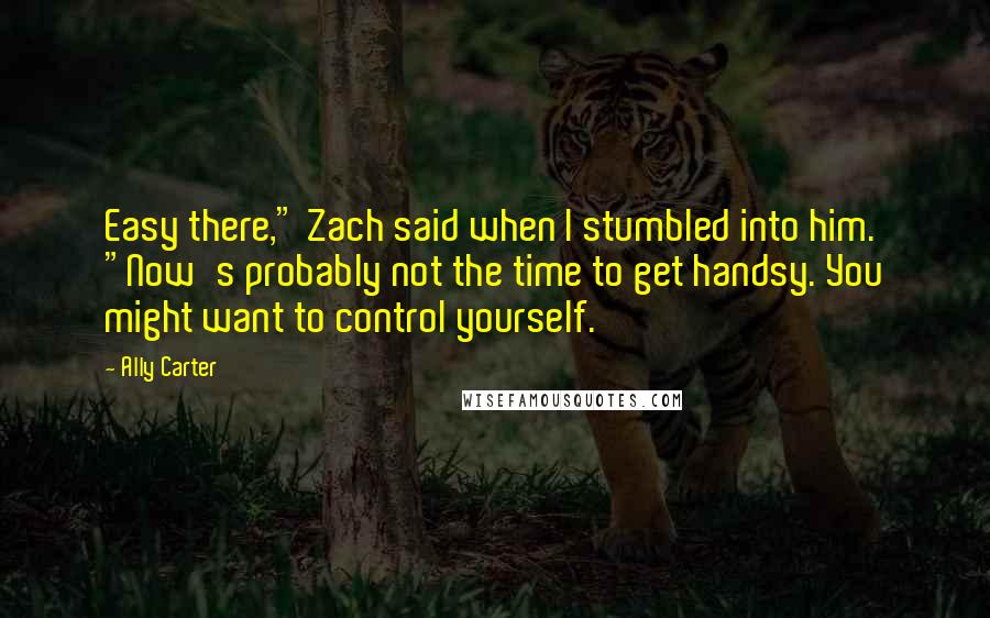 Ally Carter Quotes: Easy there," Zach said when I stumbled into him. "Now's probably not the time to get handsy. You might want to control yourself.