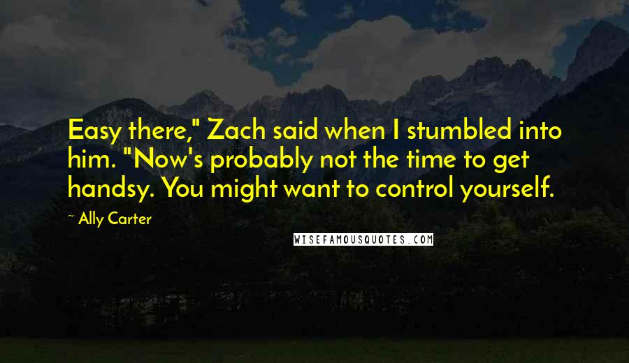 Ally Carter Quotes: Easy there," Zach said when I stumbled into him. "Now's probably not the time to get handsy. You might want to control yourself.