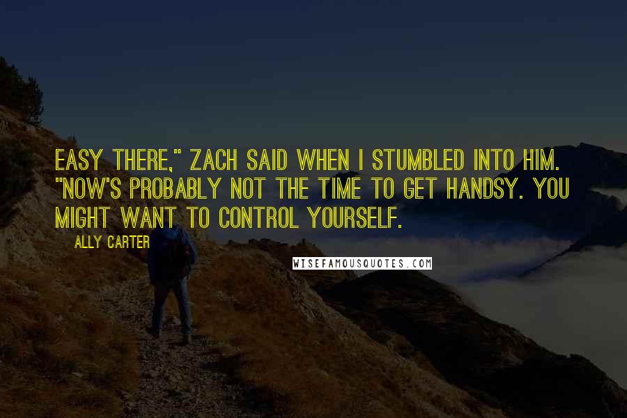 Ally Carter Quotes: Easy there," Zach said when I stumbled into him. "Now's probably not the time to get handsy. You might want to control yourself.