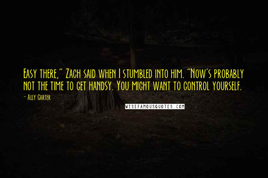 Ally Carter Quotes: Easy there," Zach said when I stumbled into him. "Now's probably not the time to get handsy. You might want to control yourself.