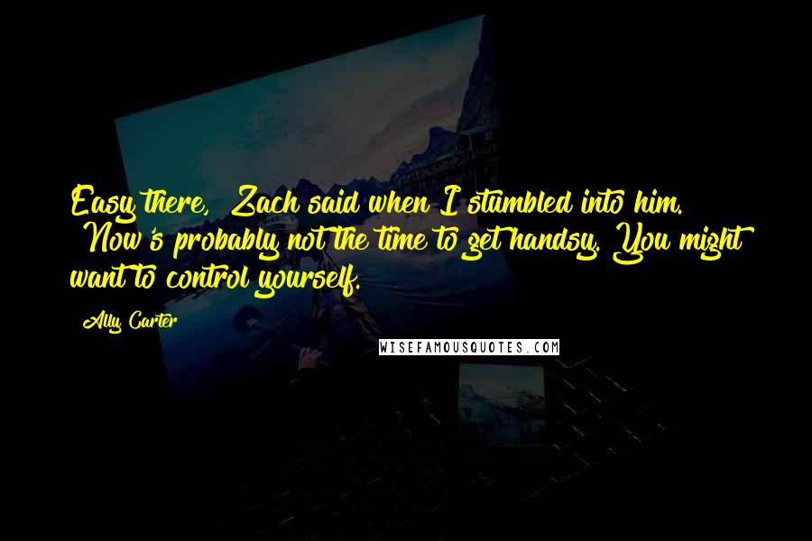 Ally Carter Quotes: Easy there," Zach said when I stumbled into him. "Now's probably not the time to get handsy. You might want to control yourself.