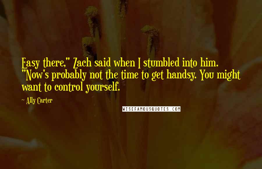 Ally Carter Quotes: Easy there," Zach said when I stumbled into him. "Now's probably not the time to get handsy. You might want to control yourself.
