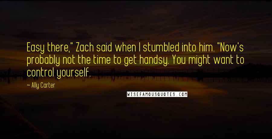 Ally Carter Quotes: Easy there," Zach said when I stumbled into him. "Now's probably not the time to get handsy. You might want to control yourself.