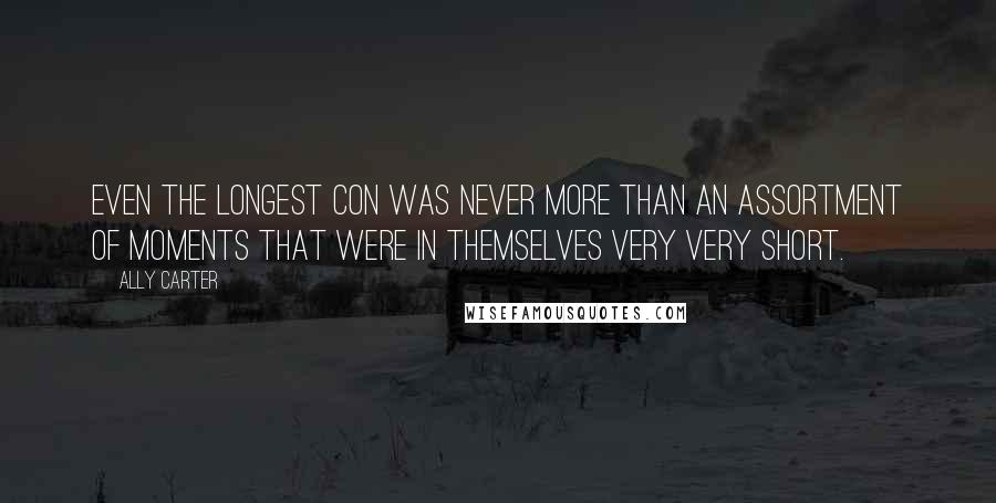 Ally Carter Quotes: Even the longest con was never more than an assortment of moments that were in themselves very very short.