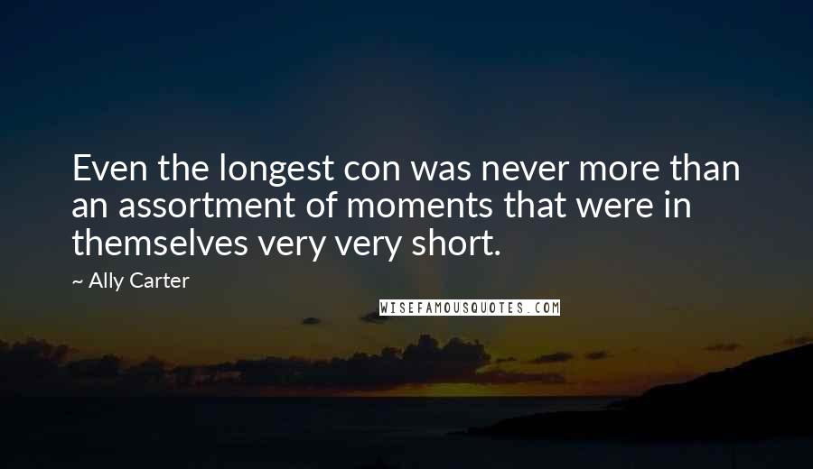 Ally Carter Quotes: Even the longest con was never more than an assortment of moments that were in themselves very very short.