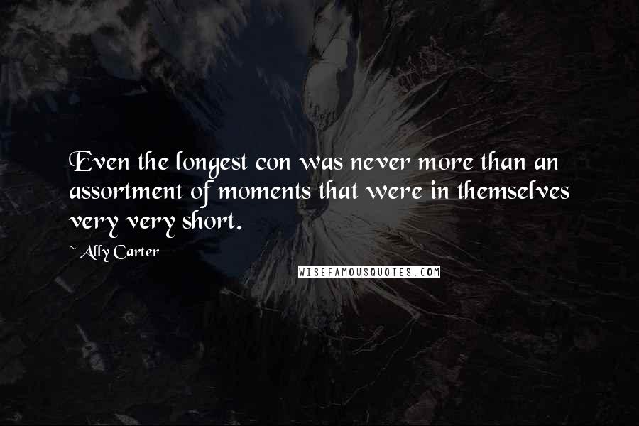 Ally Carter Quotes: Even the longest con was never more than an assortment of moments that were in themselves very very short.