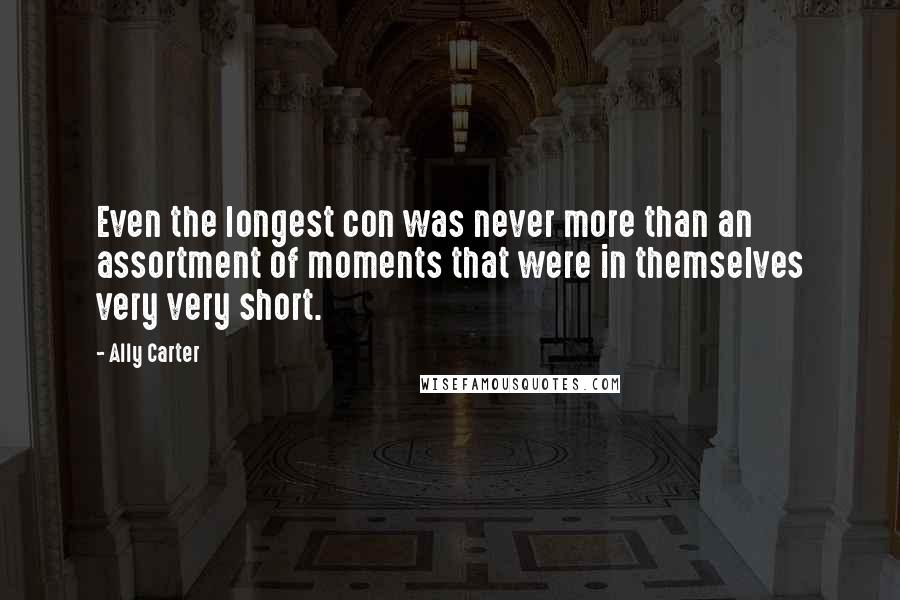 Ally Carter Quotes: Even the longest con was never more than an assortment of moments that were in themselves very very short.