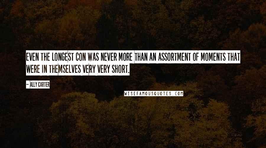 Ally Carter Quotes: Even the longest con was never more than an assortment of moments that were in themselves very very short.