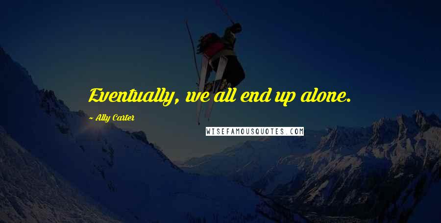 Ally Carter Quotes: Eventually, we all end up alone.
